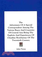 The Adventures of a Special Correspondent Amont the Various Races and Countries of Central Asia: Being the Exploits and Experiences of Claudius Bombarnac of the Twentieth Century