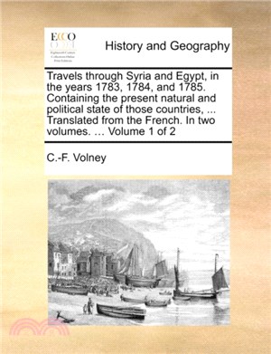 Travels Through Syria and Egypt, in the Years 1783, 1784, and 1785. Containing the Present Natural and Political State of Those Countries, ... Translated from the French. in Two Volumes. ... Volume 1