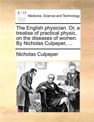 The English Physician. Or, a Treatise of Practical Physic, on the Diseases of Women. by Nicholas Culpeper, ...