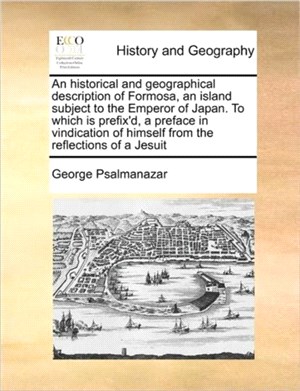 An Historical and Geographical Description of Formosa, an Island Subject to the Emperor of Japan. to Which Is Prefix'd, a Preface in Vindication of Himself from the Reflections of a Jesuit