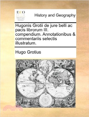 Hugonis Grotii de Jure Belli AC Pacis Librorum III. Compendium. Annotationibus & Commentariis Selectis Illustratum.
