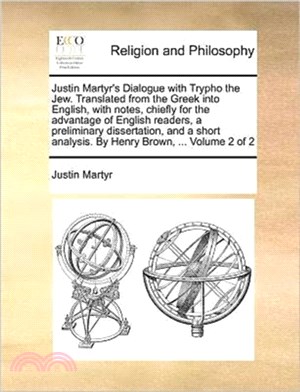 Justin Martyr's Dialogue with Trypho the Jew. Translated from the Greek Into English, with Notes, Chiefly for the Advantage of English Readers, a Preliminary Dissertation, and a Short Analysis. by He