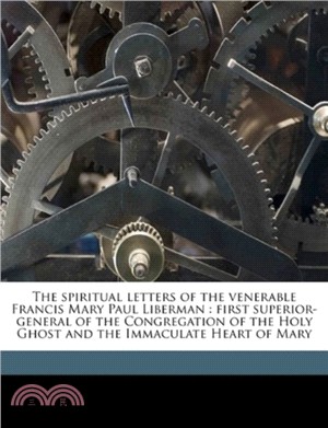 The Spiritual Letters of the Venerable Francis Mary Paul Liberman：First Superior-General of the Congregation of the Holy Ghost and the Immaculate Heart of Mary