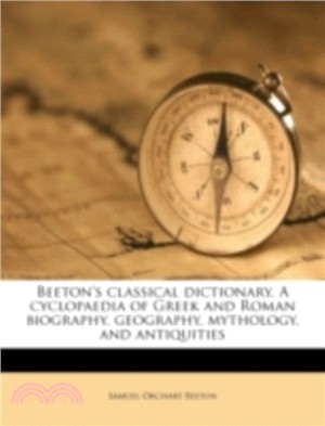 Beeton's Classical Dictionary. a Cyclopaedia of Greek and Roman Biography, Geography, Mythology, and Antiquities
