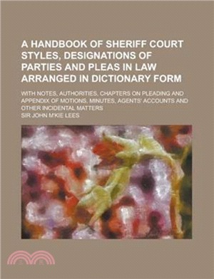 A Handbook of Sheriff Court Styles, Designations of Parties and Pleas in Law Arranged in Dictionary Form; With Notes, Authorities, Chapters on Plead