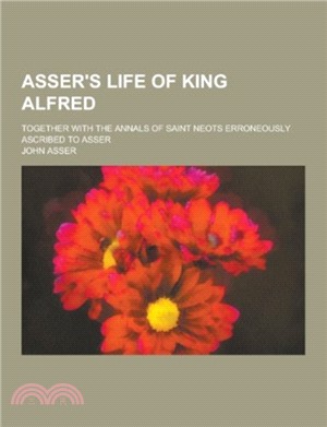 Asser's Life of King Alfred; Together with the Annals of Saint Neots Erroneously Ascribed to Asser