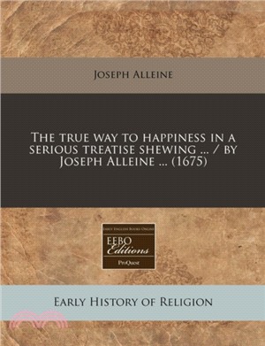 The True Way to Happiness in a Serious Treatise Shewing ... / By Joseph Alleine ... (1675)