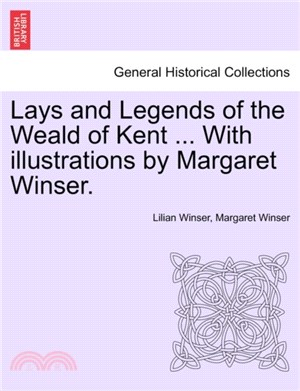 Lays and Legends of the Weald of Kent ... with Illustrations by Margaret Winser.