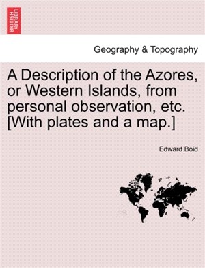 A Description of the Azores, or Western Islands, from Personal Observation, Etc. [With Plates and a Map.]