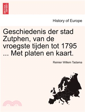 Geschiedenis Der Stad Zutphen, Van de Vroegste Tijden Tot 1795 ... Met Platen En Kaart.