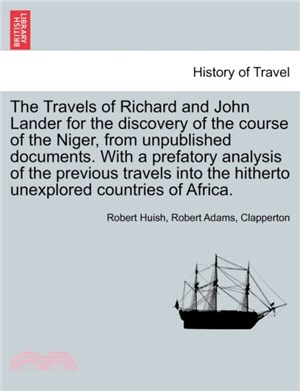 The Travels of Richard and John Lander for the Discovery of the Course of the Niger, from Unpublished Documents. with a Prefatory Analysis of the Previous Travels Into the Hitherto Unexplored Countrie