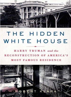 The Hidden White House ─ Harry Truman and the Reconstruction of America's Most Famous Residence