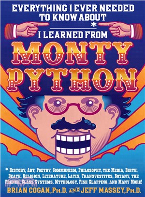 Everything I Ever Needed to Know About _____* I Learned from Monty Python ─ History, Art, Poetry, Communism, Philosophy, the Media, Birth, Death, Religion, Literature, Latin, Transvestites, Botany, th