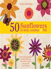 50 Sunflowers to Knit, Crochet & Felt—Patterns and Projects Packed With Lush and Vibrant Colors That You Will Love to Make