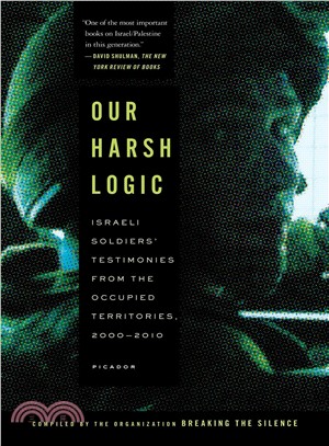 Our Harsh Logic ─ Israeli Soldiers' Testimonies from the Occupied Territories, 2000-2010