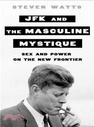 JFK and the Masculine Mystique ─ Sex and Power on the New Frontier