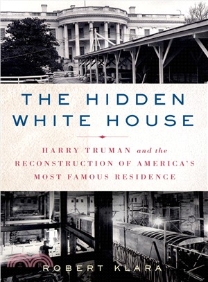 The Hidden White House ─ Harry Truman and the Reconstruction of America's Most Famous Residence