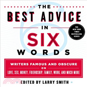 The Best Advice in Six Words ─ Writers Famous and Obscure on Love, Sex, Money, Friendship, Family, Work, and Much More