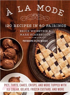 A La Mode ─ 120 Recipes in 60 Pairings: Pies, Tarts, Cakes, Crisps, and More Topped With Ice Cream, Gelato, Frozen Custard, and More