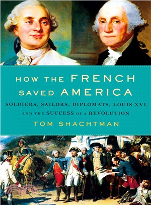 How the French Saved America ─ Soldiers, Sailors, Diplomats, Louis XVI, and the Success of a Revolution