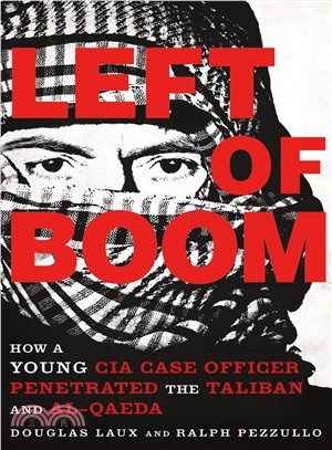 Left of Boom ─ How a Young CIA Case Officer Penetrated the Taliban and Al-Qaeda