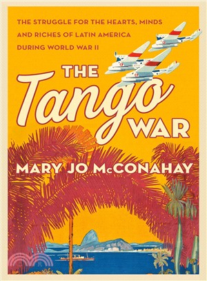 The Tango War ― The Struggle for the Hearts, Minds and Riches of Latin America During World War II