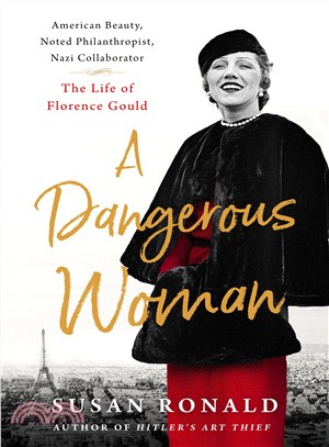 A dangerous woman :American beauty, noted philanthropist, Nazi collaborator : the life of Florence Gould /