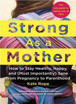 Strong as a mother :how to stay healthy, happy, and (most importantly) sane from pregnancy to parenthood :the only guide to taking care of you! /