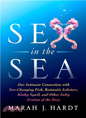 Sex in the sea :our intimate connection with sex- changing fish, romantic lobsters, kinky squid, and other salty erotica of the deep /