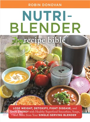 The Nutri-Blender Recipe Bible ─ Lose Weight, Detoxify, Fight Disease, and Gain Energy With Healthy Superfood Smoothies, Soups, and More From Your Single-Serving Blender