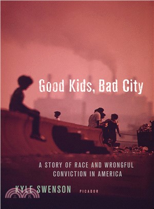 Good kids, bad city :a story of race and wrongful conviction in America /