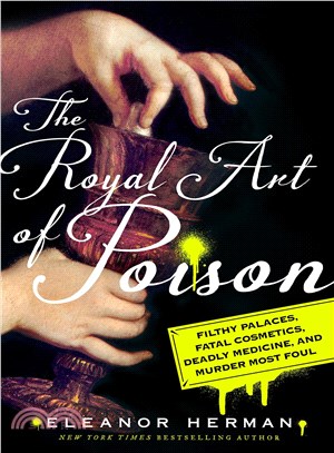 The royal art of poison :filthy palaces, fatal cosmetics, deadly medicine, and murder most foul /