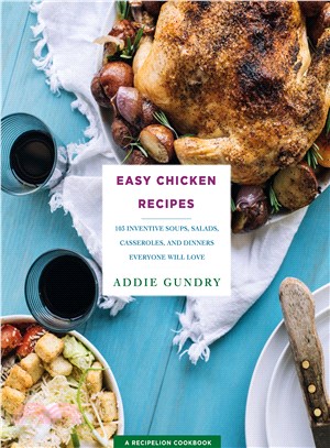 Easy Chicken Recipes ─ 103 Inventive Soups, Salads, Casseroles, and Dinners Everyone Will Love