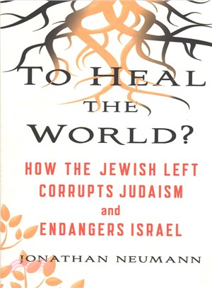 To heal the world? :how the Jewish left corrupts Judaism and endangers Israel /