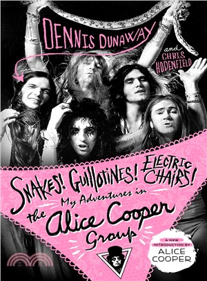 Snakes! guillotines! electric chairs! :my adventures in the Alice Cooper group /