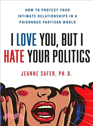 I Love You but I Hate Your Politics ― How to Protect Your Intimate Relationships in a Poisonous Partisan World