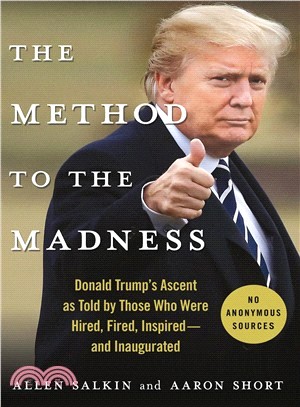 The Method to the Madness ― Donald Trump's Ascent As Told by Those Who Were Hired, Fired, Inspired--and Inaugurated