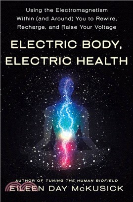 Electric Body, Electric Health: Using the Electromagnetism Within (and Around) You to Rewire, Recharge, and Raise Your Voltage