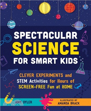 Spectacular Science for Smart Kids: Clever Experiments and STEM Activities for Hours of Screen-Free Fun at Home