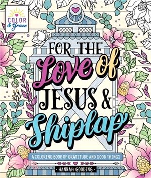 Color & Grace: For the Love of Jesus & Shiplap: A Coloring Book of Gratitude and Good Things