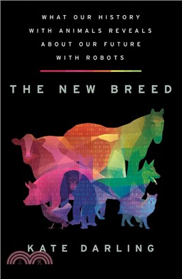 The New Breed: What Our History with Animals Reveals about Our Future with Robots