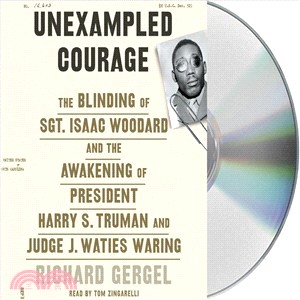 Unexampled Courage ― The Blinding of Sgt. Isaac Woodard and the Awakening of President Harry S. Truman and Judge J. Waties Waring