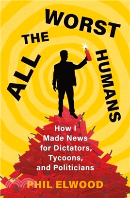 All the Worst Humans：How I Made News for Dictators, Tycoons, and Politicians