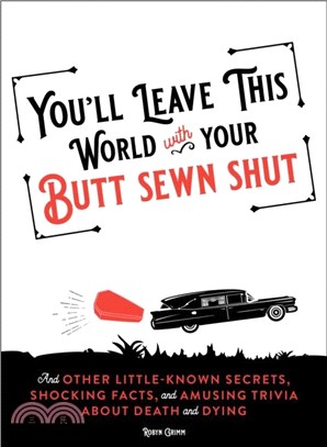 You'll Leave This World With Your Butt Sewn Shut：And Other Little-Known Secrets, Shocking Facts, and Amusing Trivia about Death and Dying