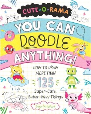 Cute-O-Rama: You Can Doodle Anything!: How to Draw More Than 125 Super-Cute, Super-Easy Things