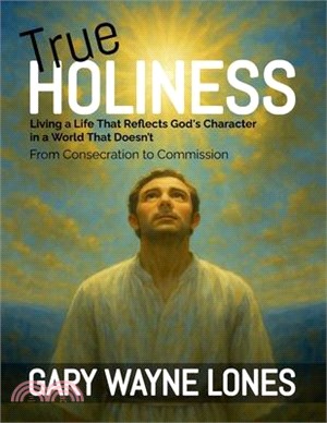 True Holiness: Living a Life That Reflects God's Character in a World That Doesn't