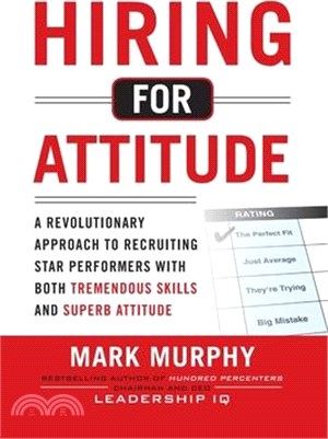 Hiring for Attitude: A Revolutionary Approach to Recruiting and Selecting People with Both Tremendous Skills and Superb Attitude