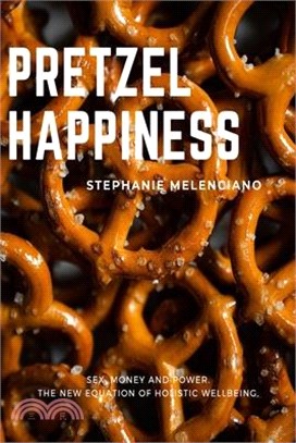 Pretzel Happiness: Sex, Money and Power. The New Equation of Holistic Wellbeing.