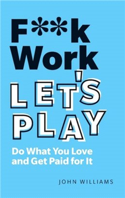 F**k Work, Let's Play：Do What You Love and Get Paid for It