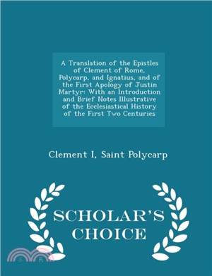 A Translation of the Epistles of Clement of Rome, Polycarp, and Ignatius, and of the First Apology of Justin Martyr：With an Introduction and Brief Notes Illustrative of the Ecclesiastical History of t